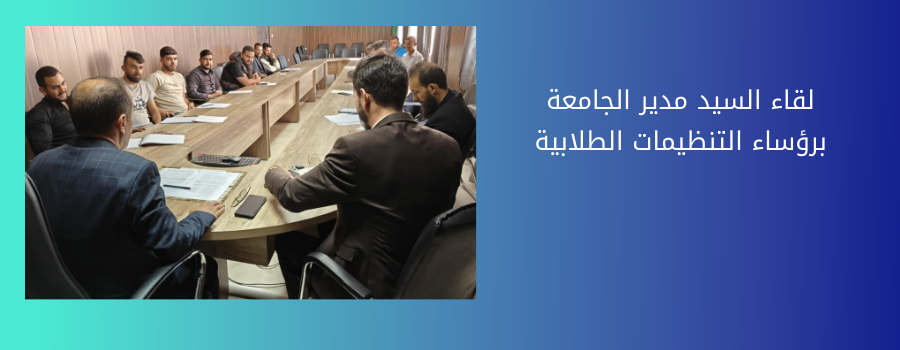 لقاء السيد مدير الجامعة برؤساء التنظيمات الطلابية
