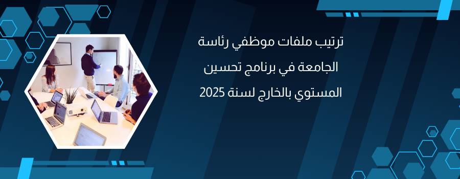 ترتيب ملفات موظفي رئاسة الجامعة في برنامج تحسين المستوي بالخارج لسنة 2025